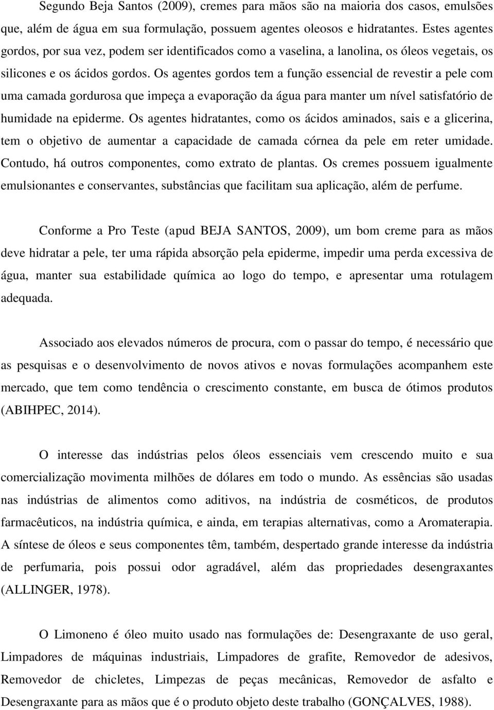 Os agentes gordos tem a função essencial de revestir a pele com uma camada gordurosa que impeça a evaporação da água para manter um nível satisfatório de humidade na epiderme.