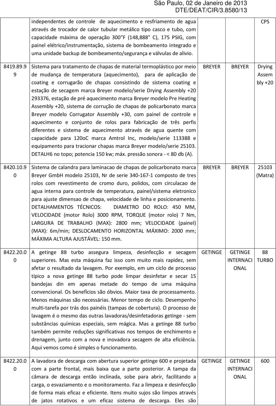 painel elétrico/instrumentação, sistema de bombeamento integrado e uma unidade backup de bombeamento/segurança e válvulas de alivio. CPS 84