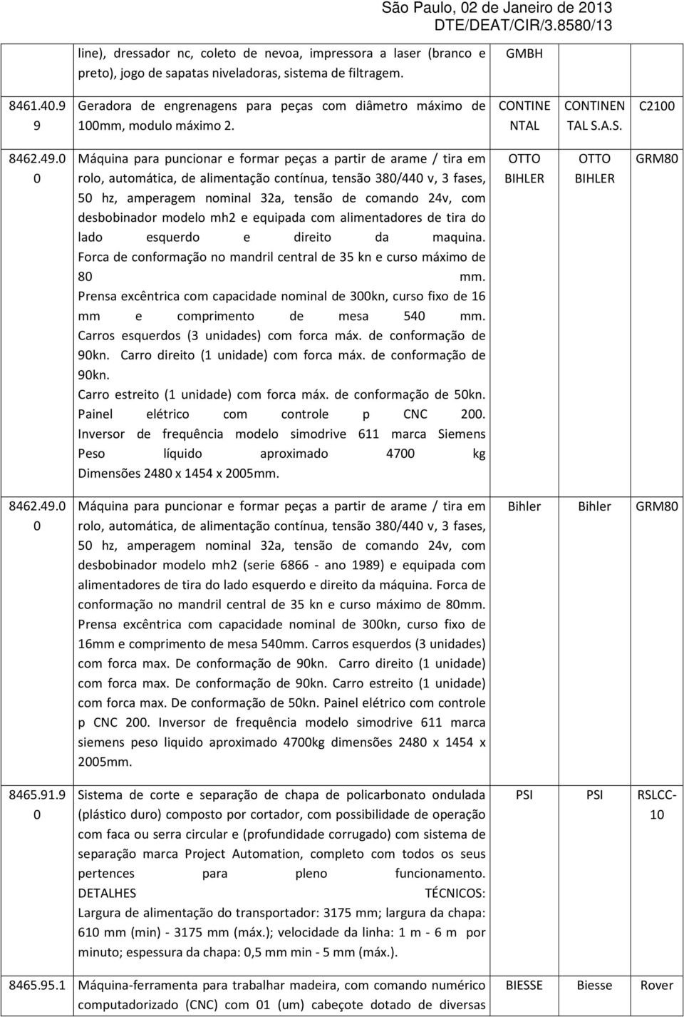 automática, de alimentação contínua, tensão 38/44 v, 3 fases, 5 hz, amperagem nominal 32a, tensão de comando 24v, com desbobinador modelo mh2 e equipada com alimentadores de tira do lado esquerdo e