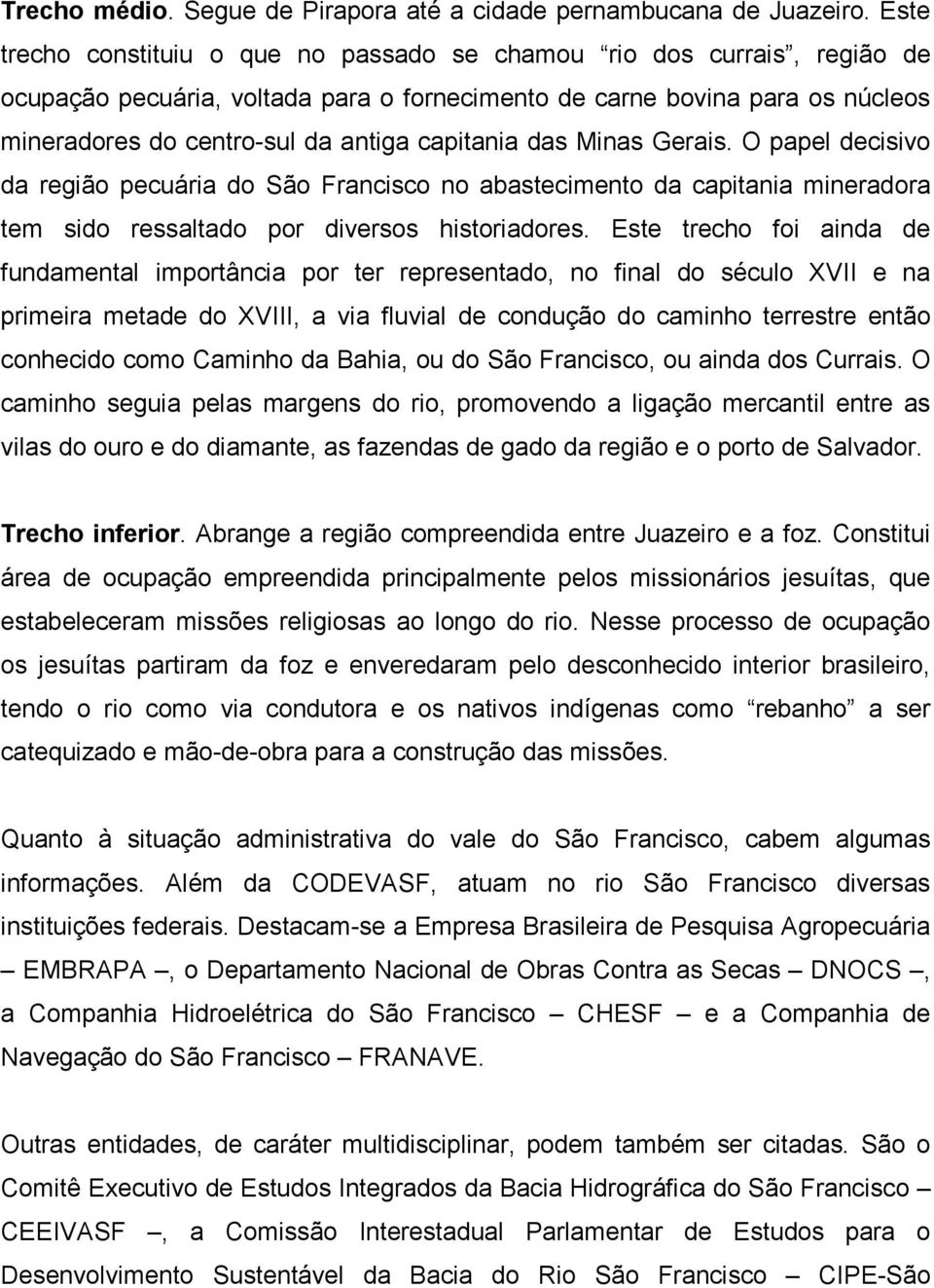 capitania das Minas Gerais. O papel decisivo da região pecuária do São Francisco no abastecimento da capitania mineradora tem sido ressaltado por diversos historiadores.