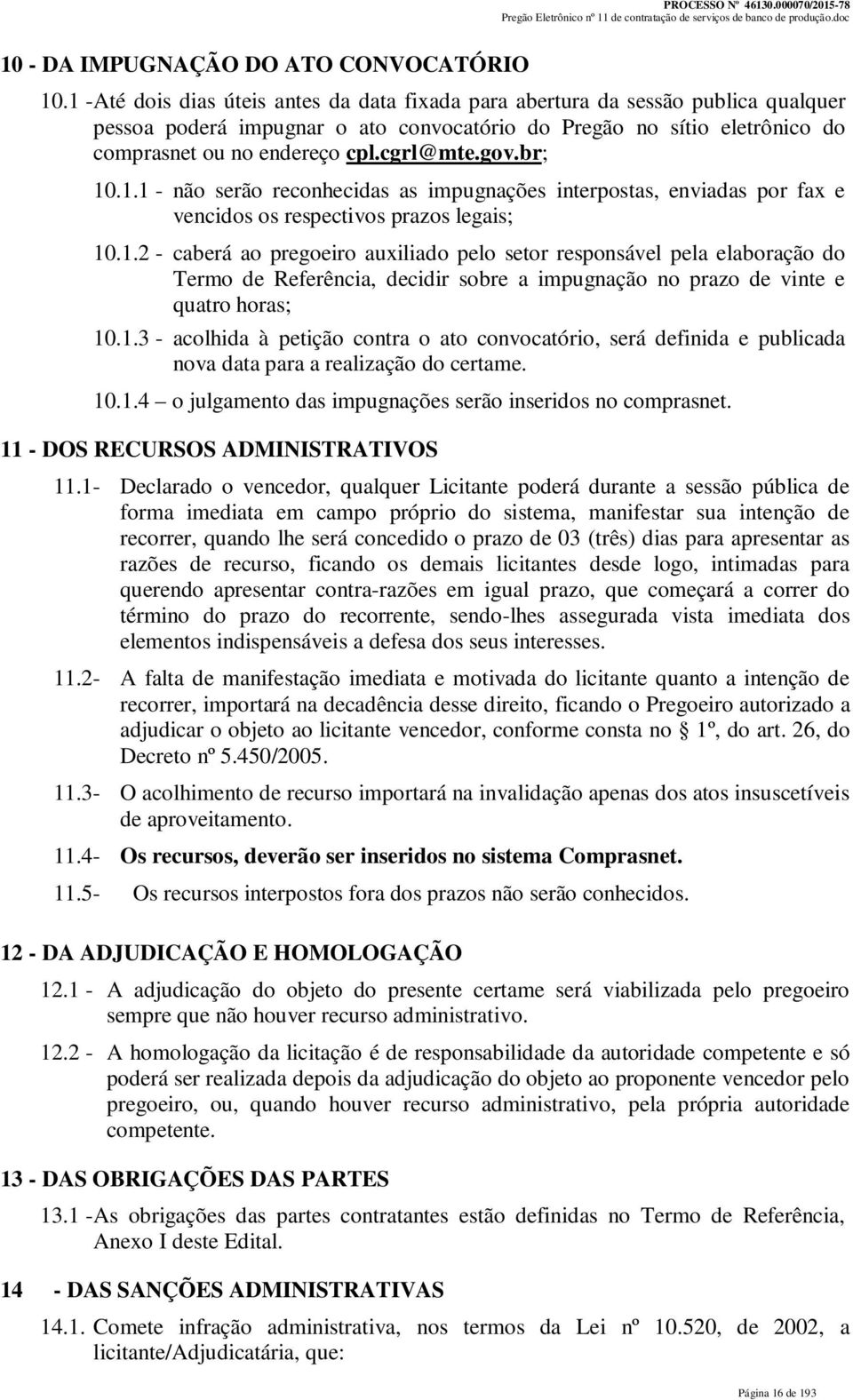 gov.br; 10.1.1 - não serão reconhecidas as impugnações interpostas, enviadas por fax e vencidos os respectivos prazos legais; 10.1.2 - caberá ao pregoeiro auxiliado pelo setor responsável pela elaboração do Termo de Referência, decidir sobre a impugnação no prazo de vinte e quatro horas; 10.