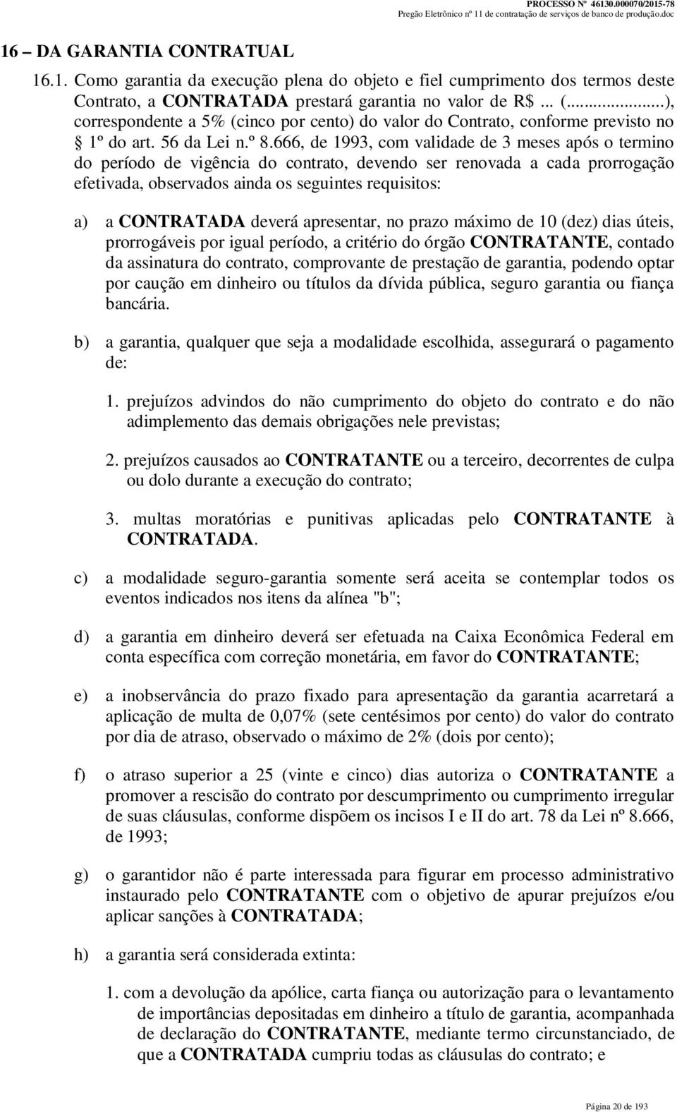 666, de 1993, com validade de 3 meses após o termino do período de vigência do contrato, devendo ser renovada a cada prorrogação efetivada, observados ainda os seguintes requisitos: a) a CONTRATADA