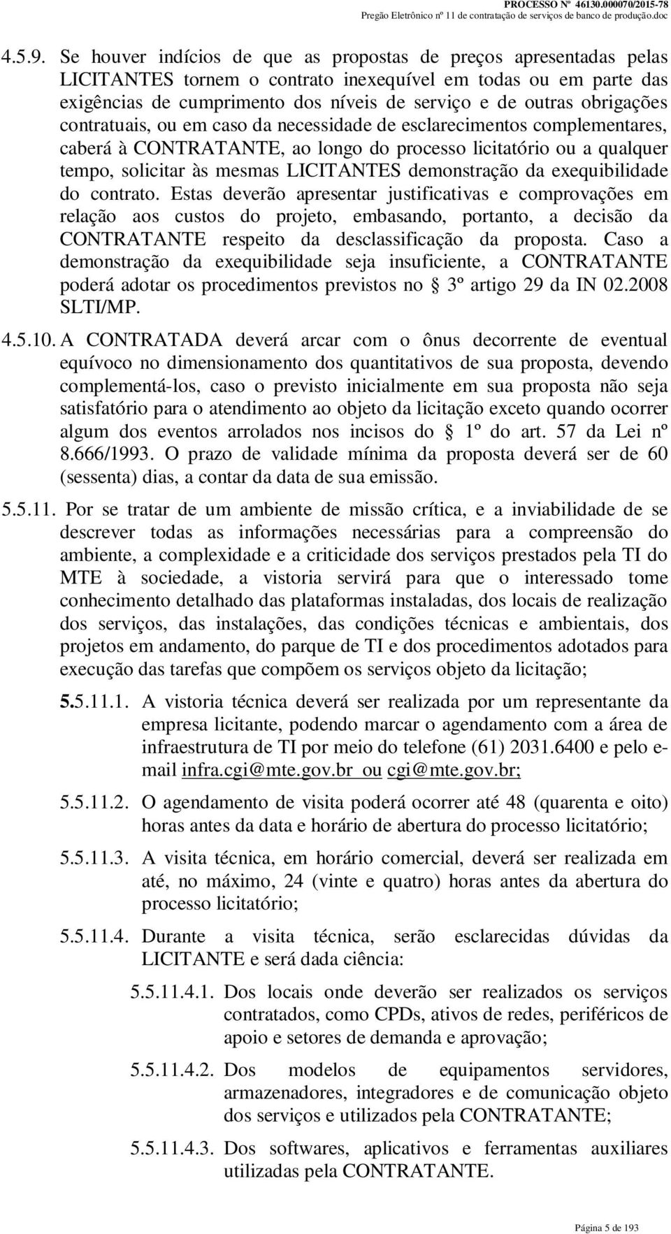 obrigações contratuais, ou em caso da necessidade de esclarecimentos complementares, caberá à CONTRATANTE, ao longo do processo licitatório ou a qualquer tempo, solicitar às mesmas LICITANTES