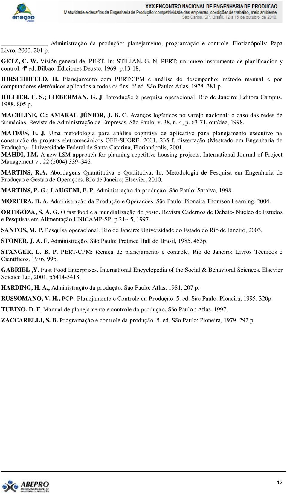 Planejamento com PERT/CPM e análise do desempenho: método manual e por computadores eletrônicos aplicados a todos os fins. 6ª ed. São Paulo: Atlas, 1978. 381 p. HILLIER, F. S.; LIEBERMAN, G. J.