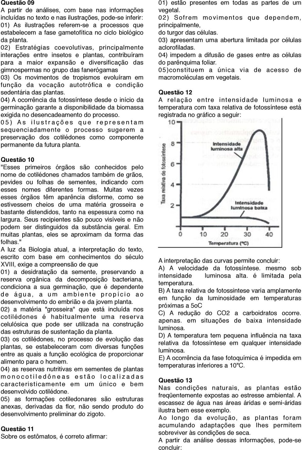 02) Estratégias coevolutivas, principalmente interações entre insetos e plantas, contribuíram para a maior expansão e diversificação das gimnospermas no grupo das fanerógamas 03) Os movimentos de