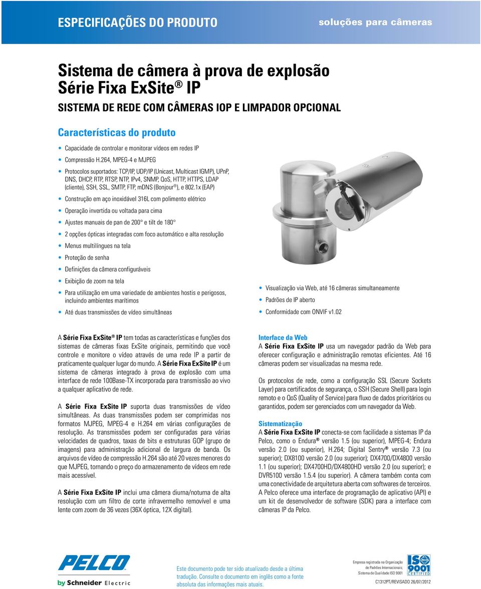 264, MPEG-4 e MJPEG Protocolos suportados: TCP/IP, UDP/IP (Unicast, Multicast IGMP), UPnP, DNS, DHCP, RTP, RTSP, NTP, IPv4, SNMP, QoS, HTTP, HTTPS, LDAP (cliente), SSH, SSL, SMTP, FTP, mdns (Bonjour