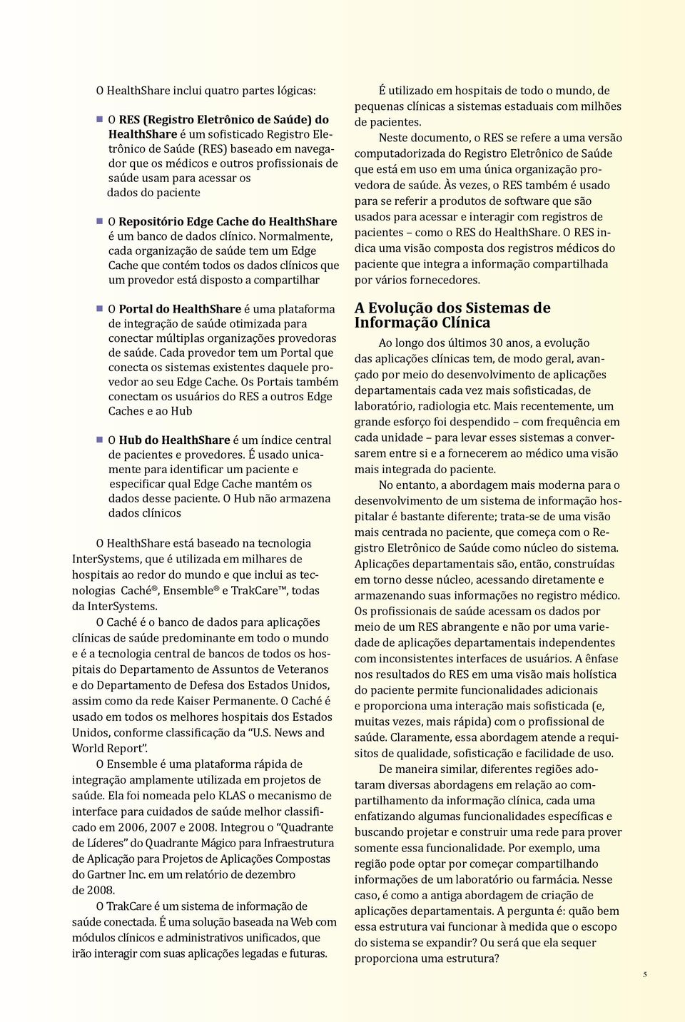 Normalmente, cada organização de saúde tem um Edge Cache que contém todos os dados clínicos que um provedor está disposto a compartilhar n O Portal do HealthShare é uma plataforma de integração de