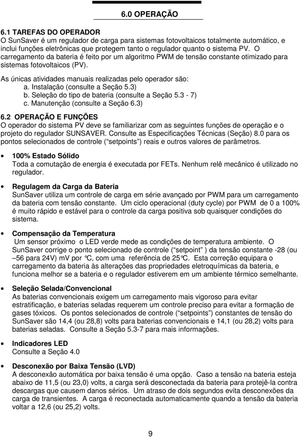 O carregamento da bateria é feito por um algoritmo PWM de tensão constante otimizado para sistemas fotovoltaicos (PV). As únicas atividades manuais realizadas pelo operador são: a.