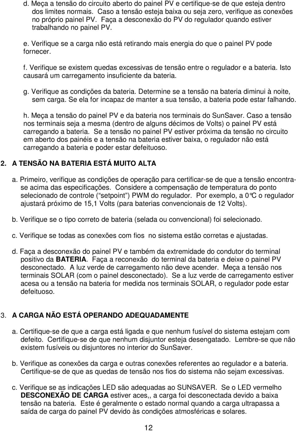 rnecer. f. Verifique se existem quedas excessivas de tensão entre o regulador e a bateria. Isto causará um carregamento insuficiente da bateria. g. Verifique as condições da bateria.