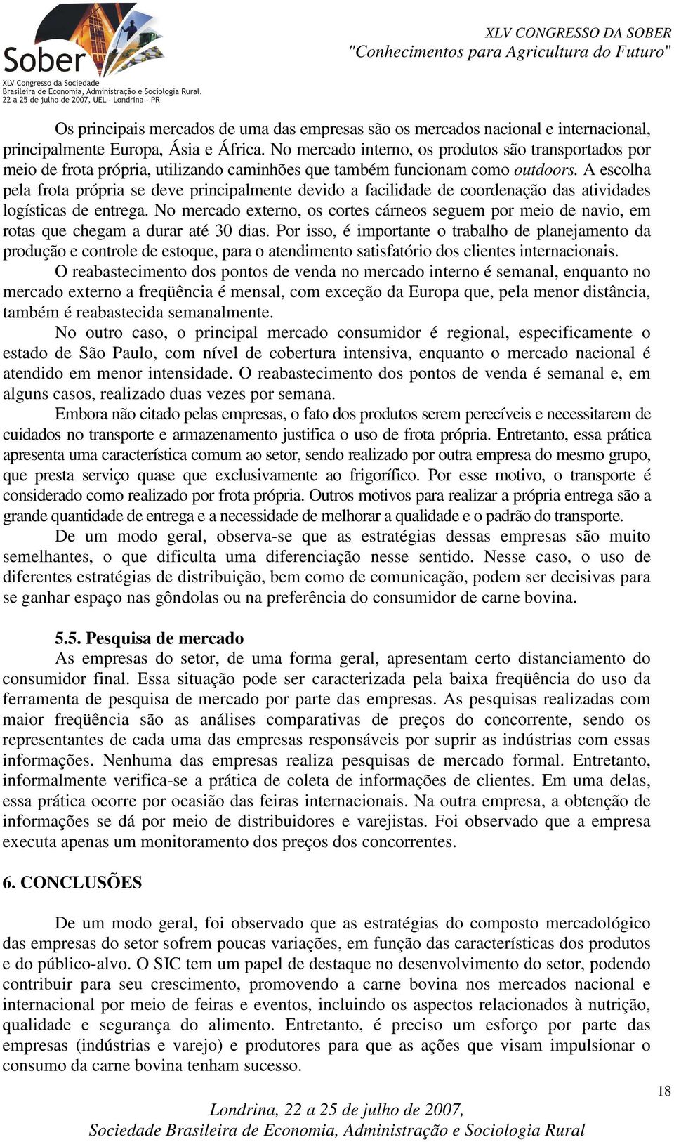 A escolha pela frota própria se deve principalmente devido a facilidade de coordenação das atividades logísticas de entrega.