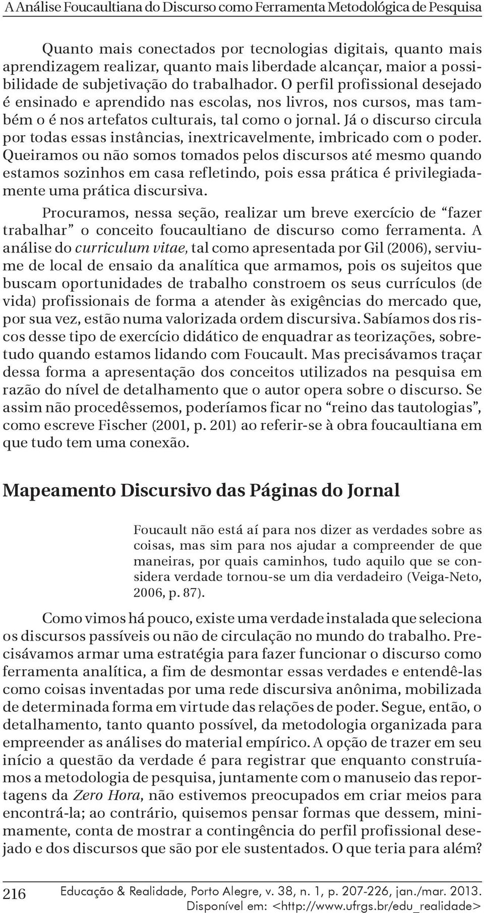 Já o discurso circula por todas essas instâncias, inextricavelmente, imbricado com o poder.