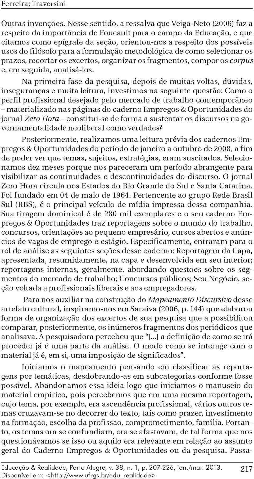 filósofo para a formulação metodológica de como selecionar os prazos, recortar os excertos, organizar os fragmentos, compor os corpus e, em seguida, analisá-los.