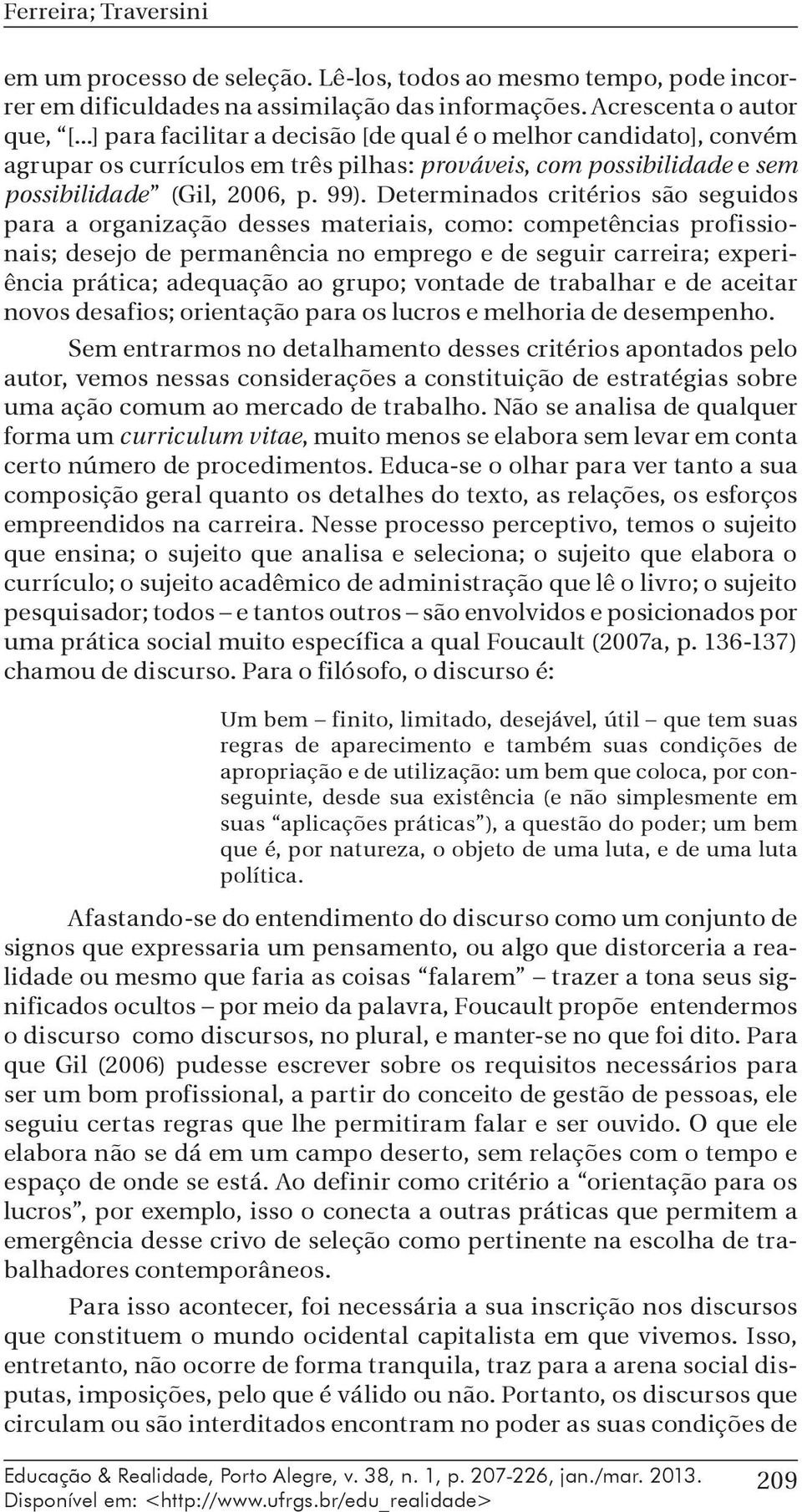 Determinados critérios são seguidos para a organização desses materiais, como: competências profissionais; desejo de permanência no emprego e de seguir carreira; experiência prática; adequação ao