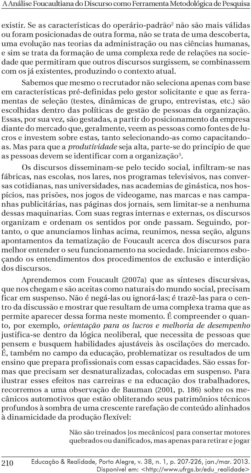 humanas, e sim se trata da formação de uma complexa rede de relações na sociedade que permitiram que outros discursos surgissem, se combinassem com os já existentes, produzindo o contexto atual.