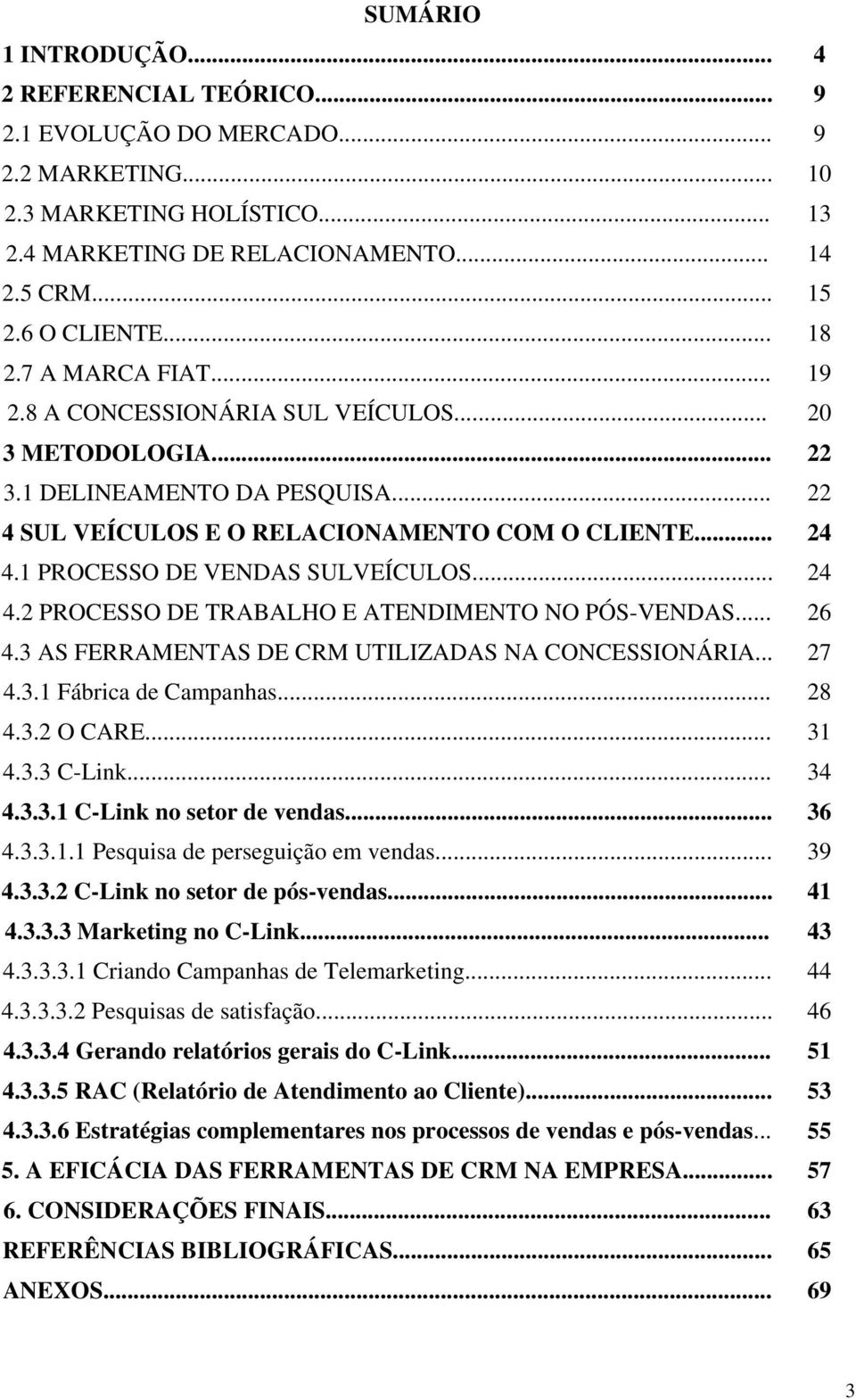 1 PROCESSO DE VENDAS SULVEÍCULOS... 24 4.2 PROCESSO DE TRABALHO E ATENDIMENTO NO PÓS-VENDAS... 26 4.3 AS FERRAMENTAS DE CRM UTILIZADAS NA CONCESSIONÁRIA... 27 4.3.1 Fábrica de Campanhas... 28 4.3.2 O CARE.