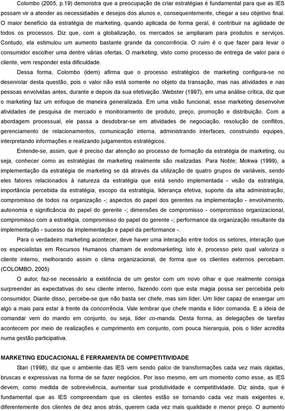 O maior benefício da estratégia de marketing, quando aplicada de forma geral, é contribuir na agilidade de todos os processos.