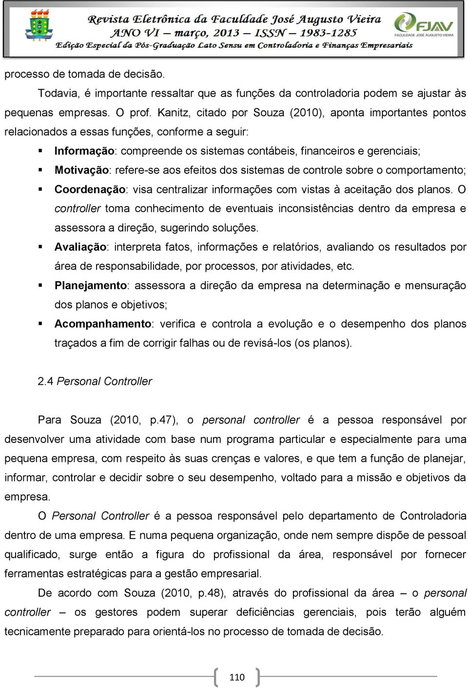 refere-se aos efeitos dos sistemas de controle sobre o comportamento; Coordenação: visa centralizar informações com vistas à aceitação dos planos.