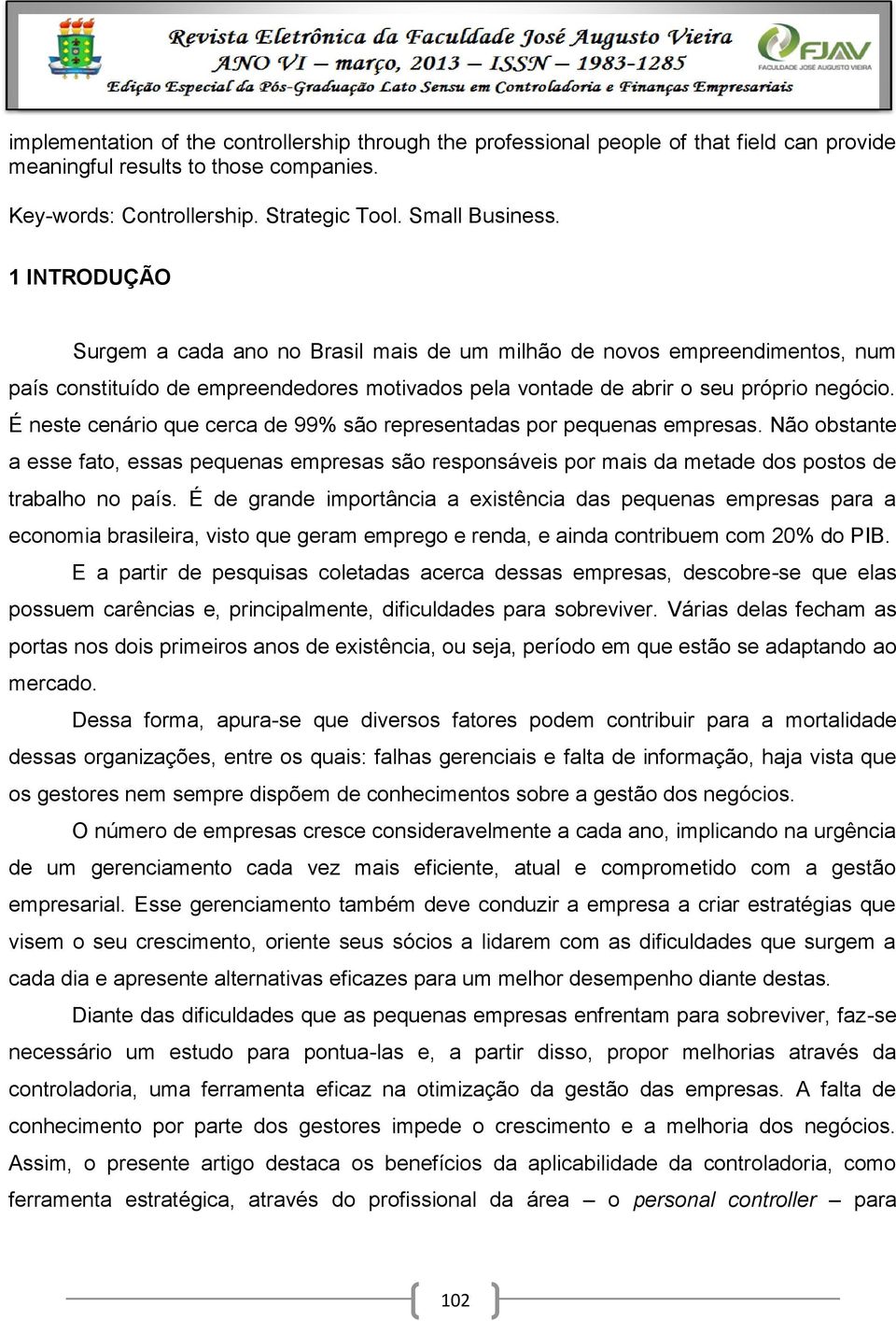 É neste cenário que cerca de 99% são representadas por pequenas empresas. Não obstante a esse fato, essas pequenas empresas são responsáveis por mais da metade dos postos de trabalho no país.