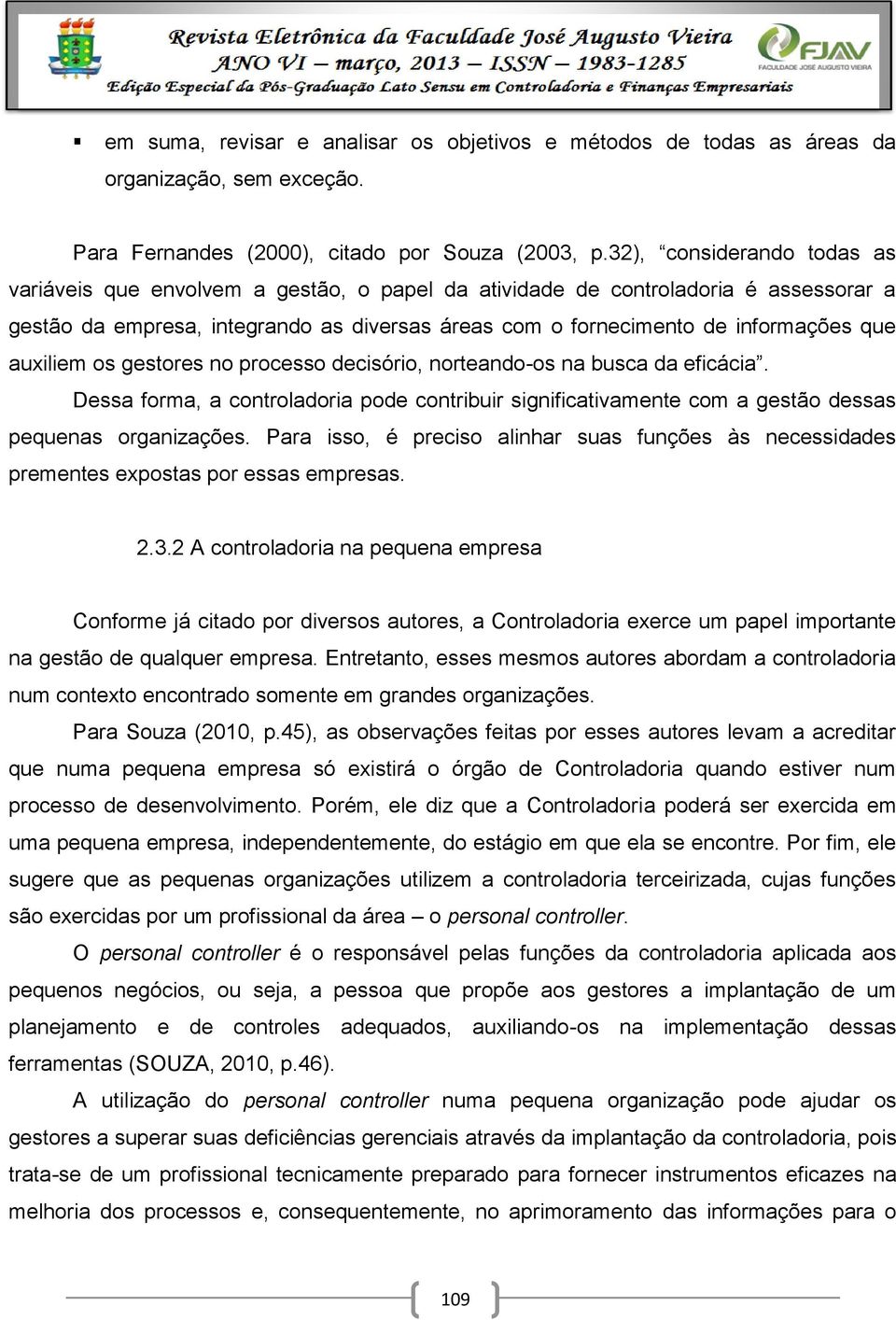 auxiliem os gestores no processo decisório, norteando-os na busca da eficácia. Dessa forma, a controladoria pode contribuir significativamente com a gestão dessas pequenas organizações.