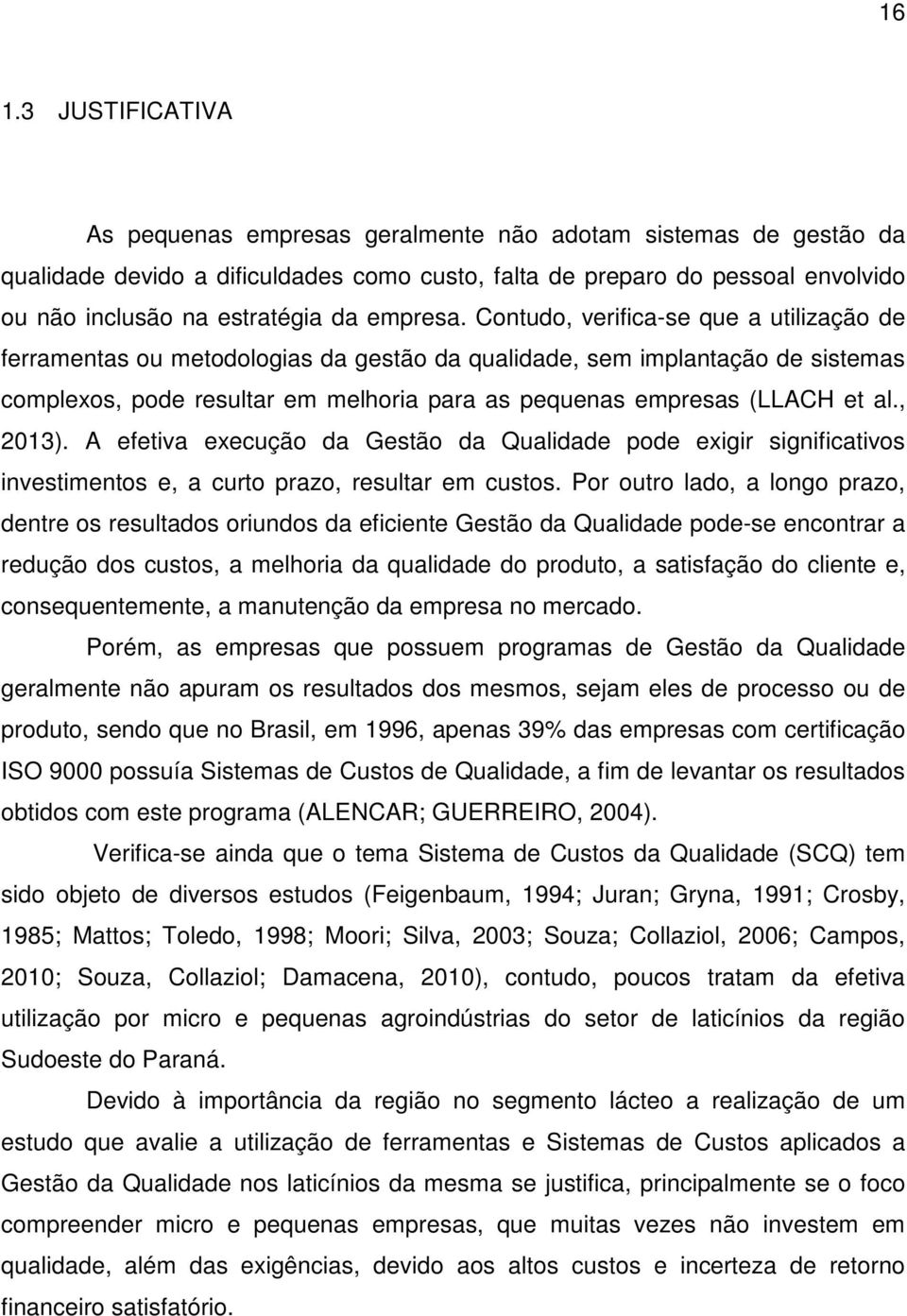 Contudo, verifica-se que a utilização de ferramentas ou metodologias da gestão da qualidade, sem implantação de sistemas complexos, pode resultar em melhoria para as pequenas empresas (LLACH et al.