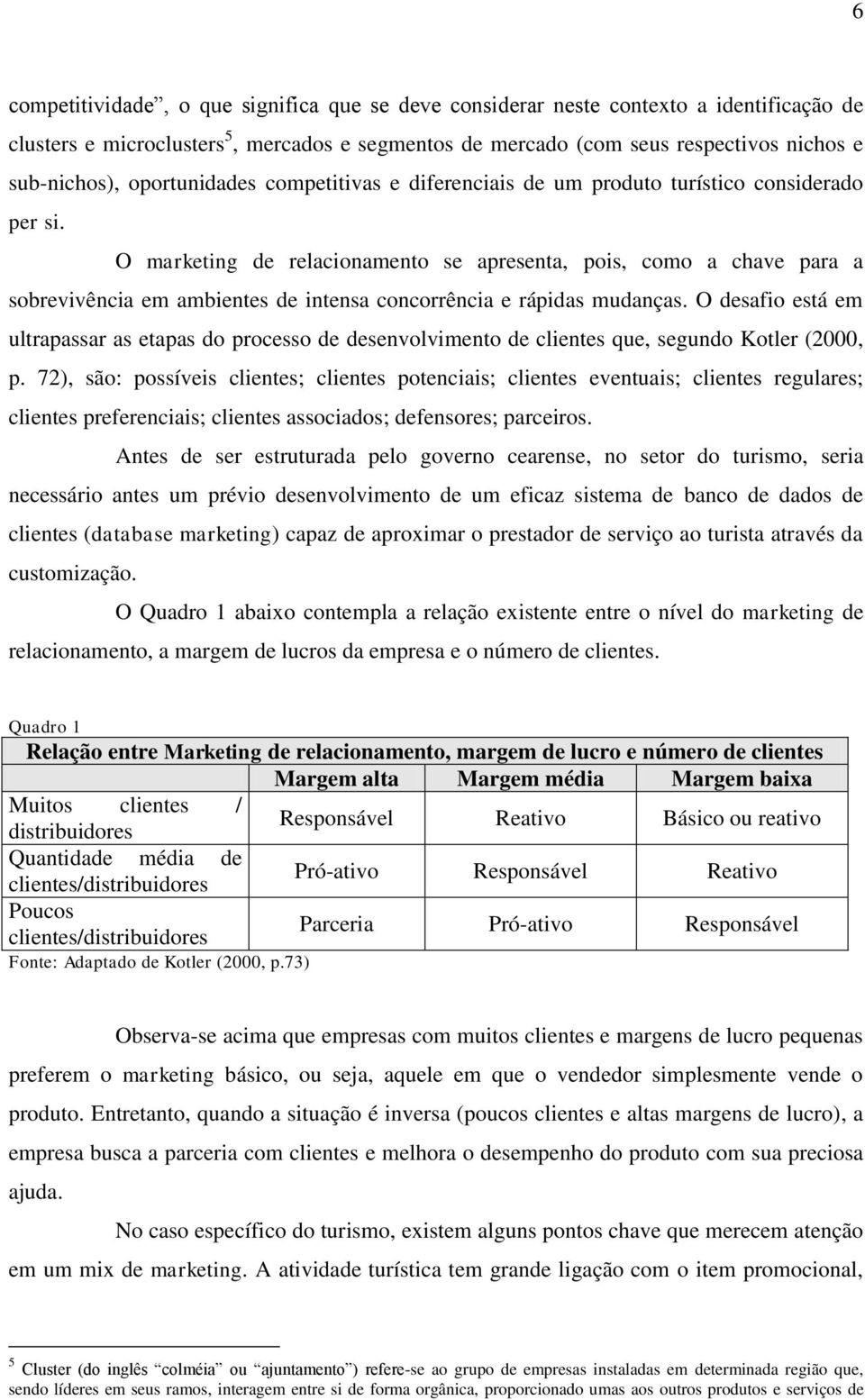 O marketing de relacionamento se apresenta, pois, como a chave para a sobrevivência em ambientes de intensa concorrência e rápidas mudanças.