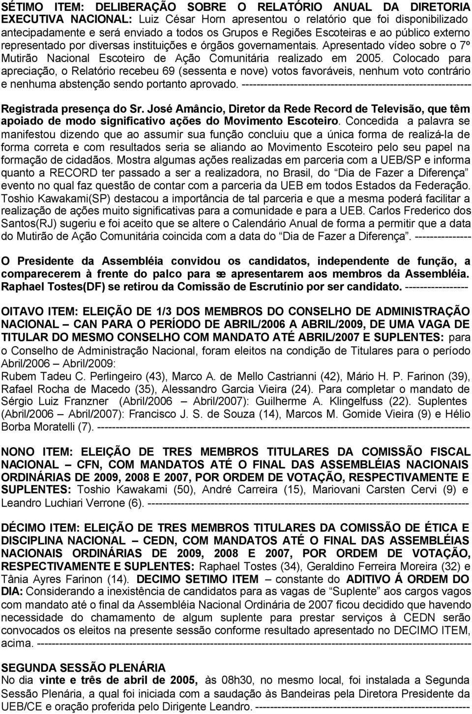 Colocado para apreciação, o Relatório recebeu 69 (sessenta e nove) votos favoráveis, nenhum voto contrário e nenhuma abstenção sendo portanto aprovado.