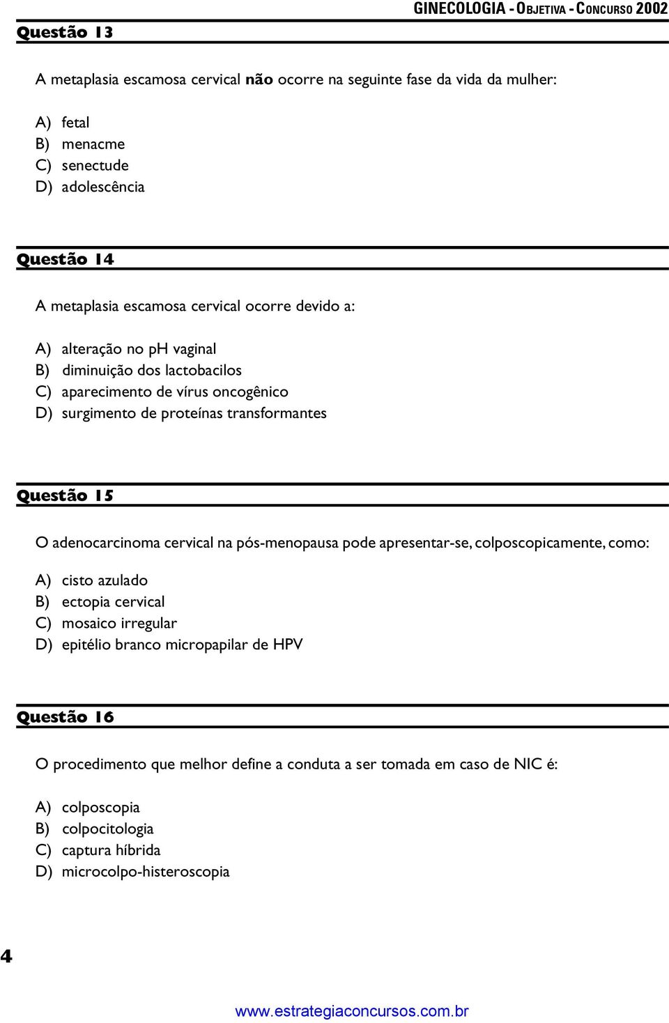 O adenocarcinoma cervical na pós-menopausa pode apresentar-se, colposcopicamente, como: A) cisto azulado B) ectopia cervical C) mosaico irregular D) epitélio branco