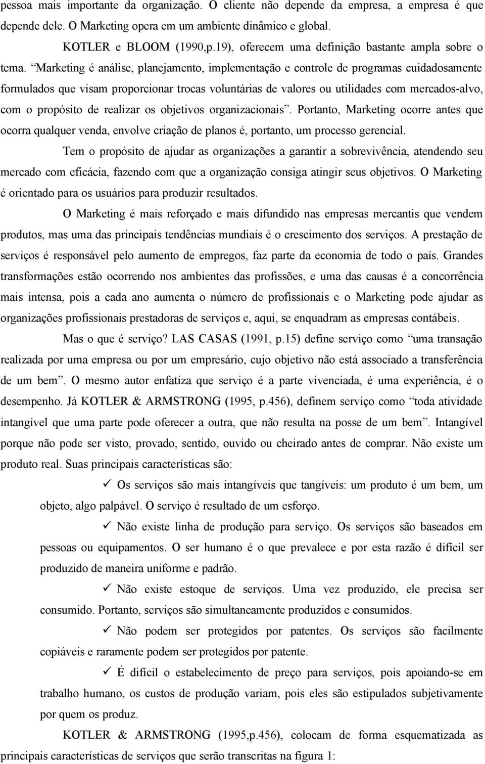 Marketing é análise, planejamento, implementação e controle de programas cuidadosamente formulados que visam proporcionar trocas voluntárias de valores ou utilidades com mercados-alvo, com o