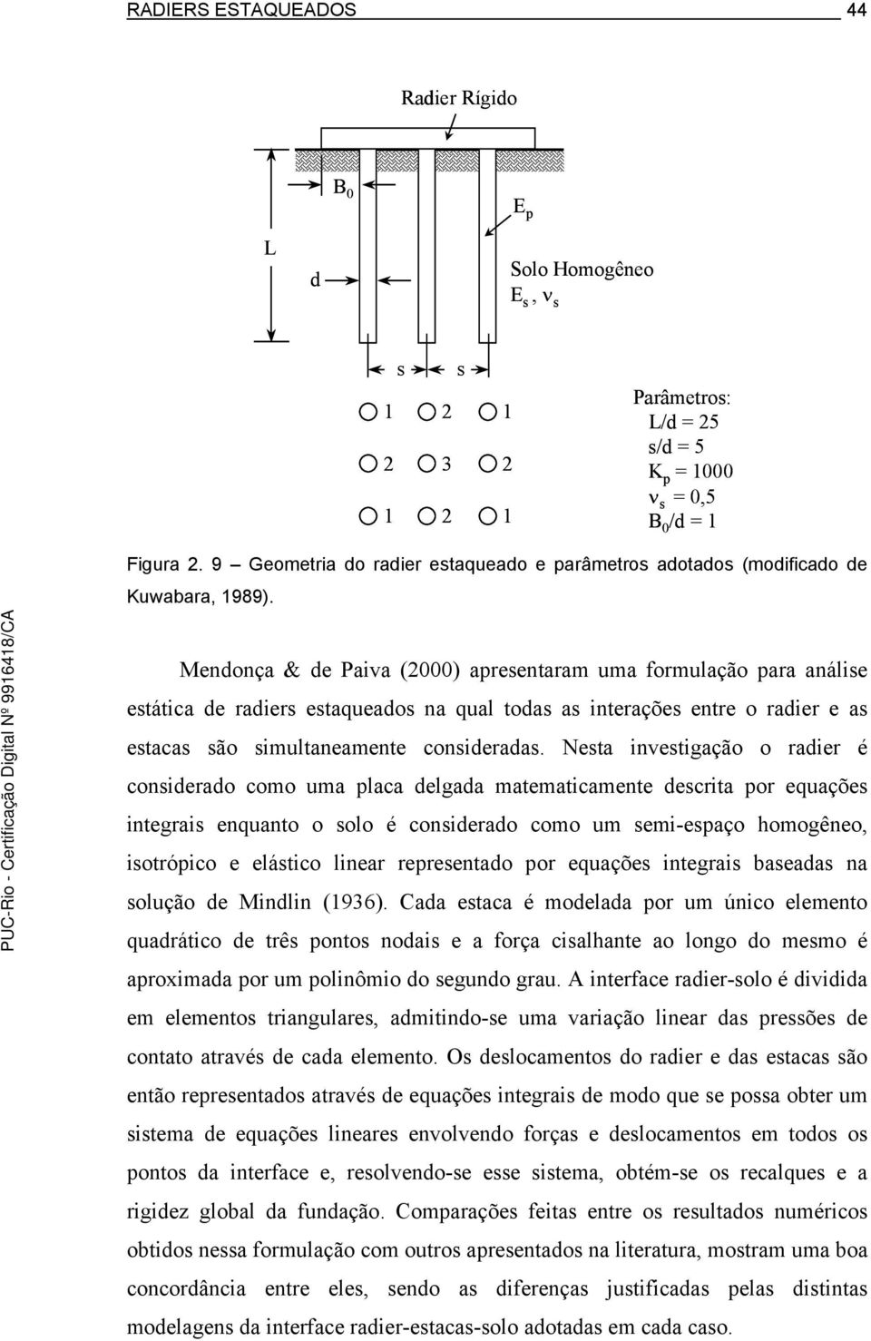 Mendonça & de Paiva (2000) apresentaram uma formulação para análise estática de radiers estaqueados na qual todas as interações entre o radier e as estacas são simultaneamente consideradas.