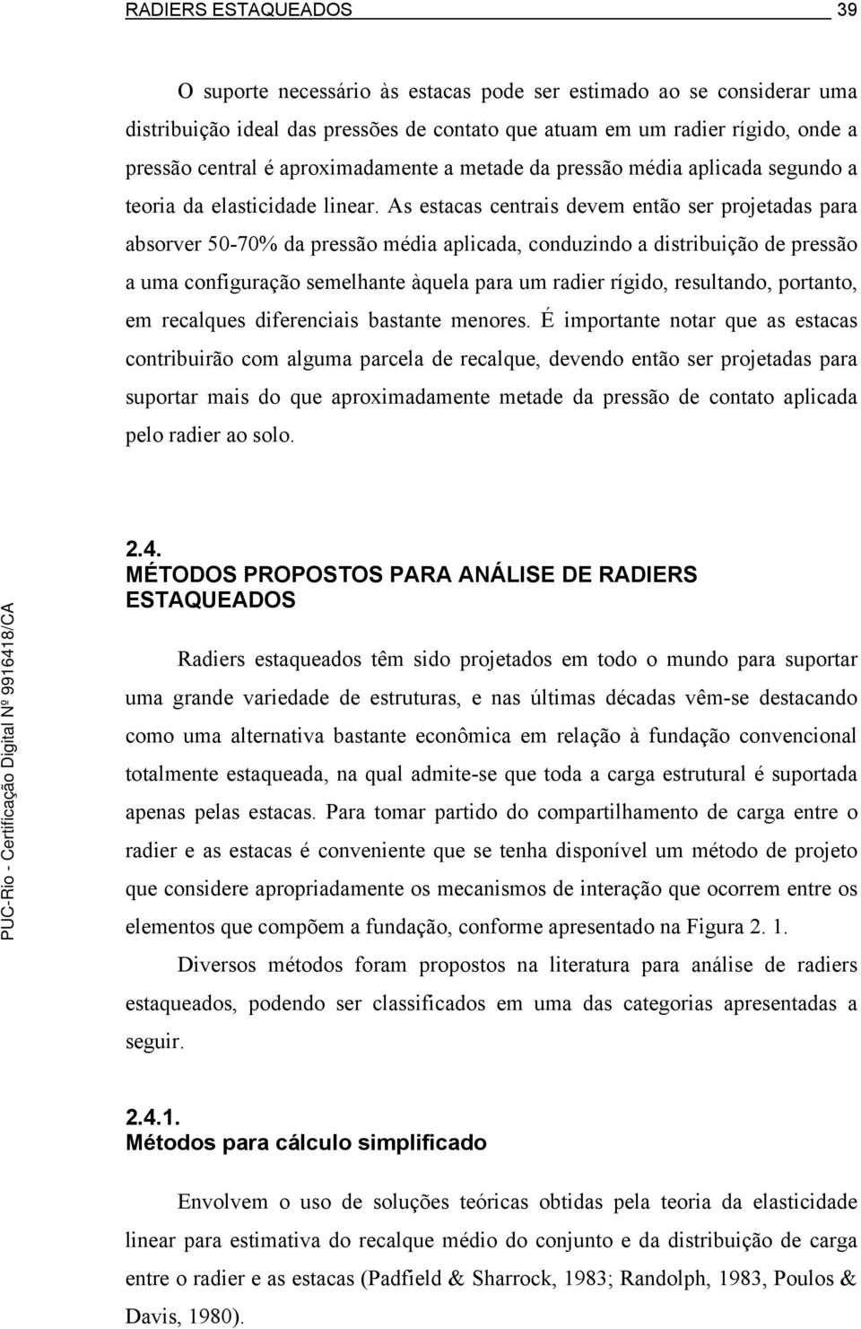 As estacas centrais devem então ser projetadas para absorver 50-70% da pressão média aplicada, conduzindo a distribuição de pressão a uma configuração semelhante àquela para um radier rígido,