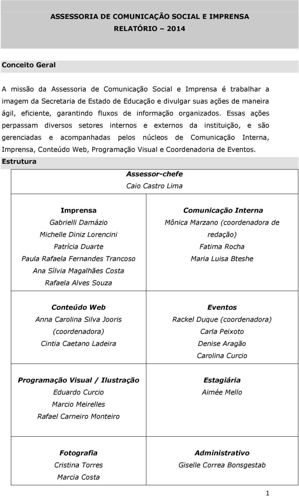 Essas ações perpassam diversos setores internos e externos da instituição, e são gerenciadas e acompanhadas pelos núcleos de Comunicação Interna, Imprensa, Conteúdo Web, Programação Visual e