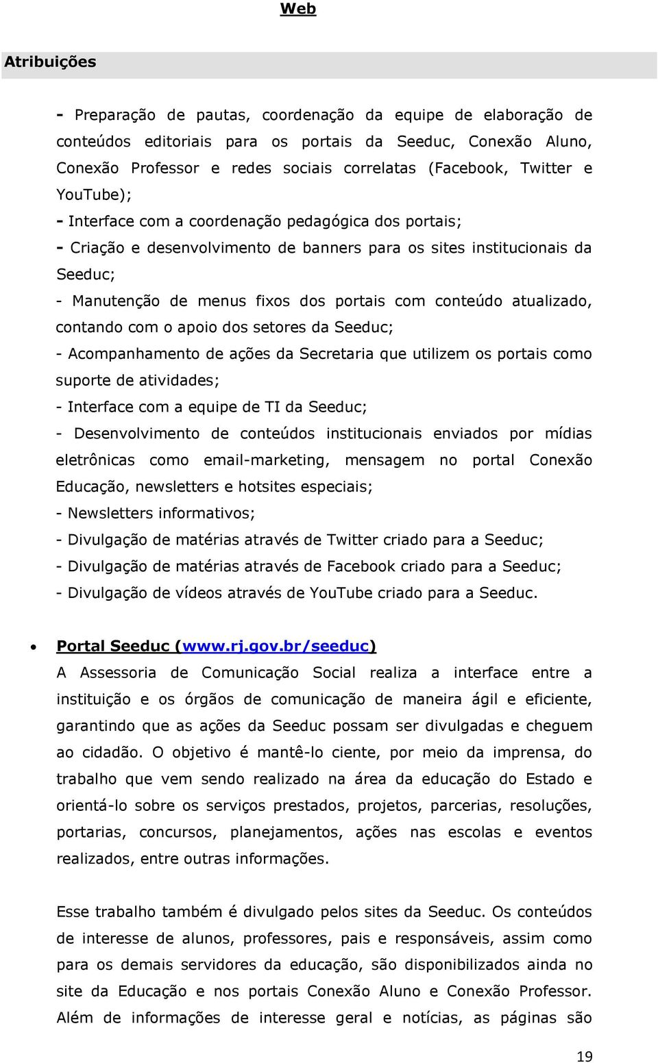 conteúdo atualizado, contando com o apoio dos setores da Seeduc; - Acompanhamento de ações da Secretaria que utilizem os portais como suporte de atividades; - Interface com a equipe de TI da Seeduc;