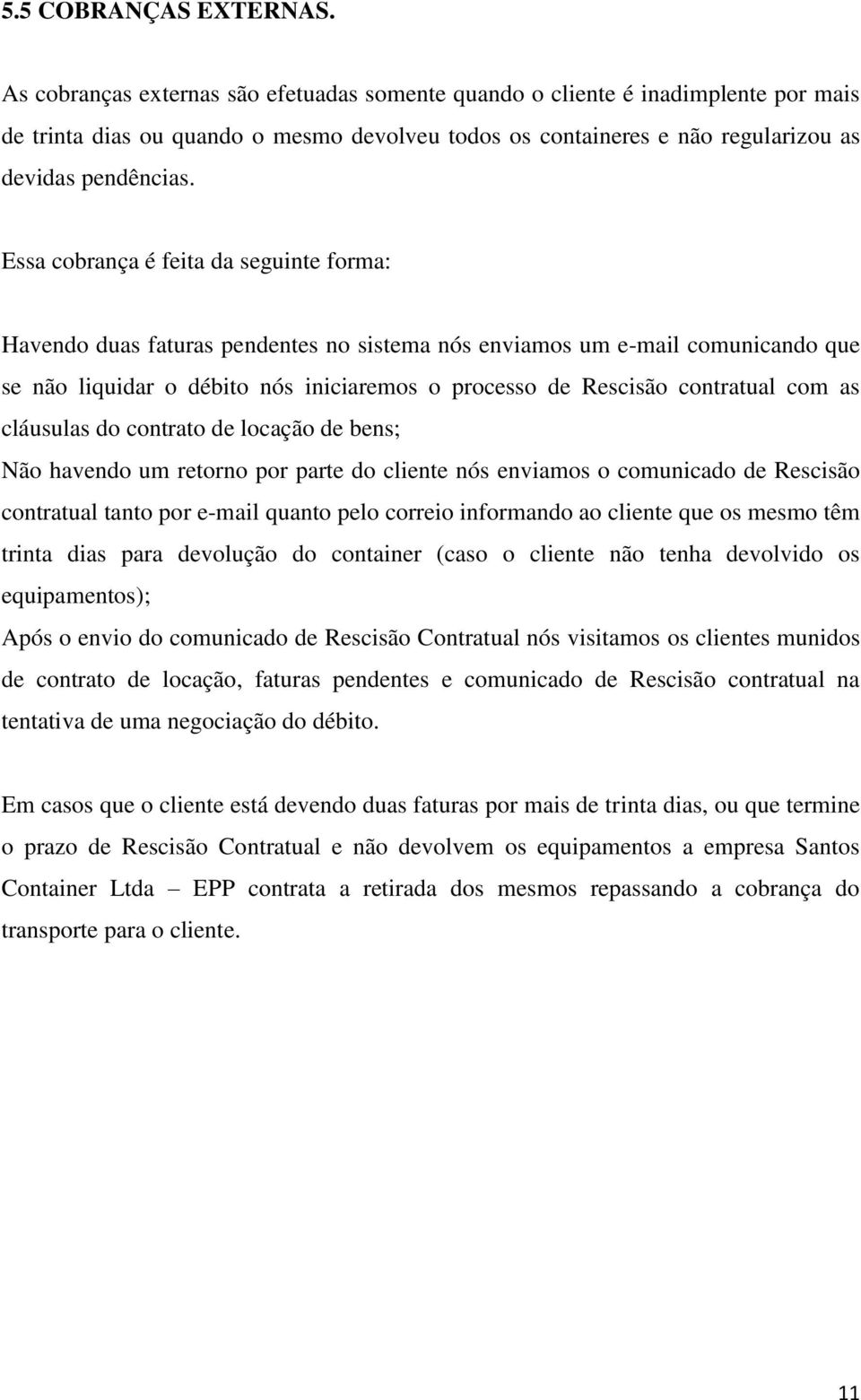 Essa cobrança é feita da seguinte forma: Havendo duas faturas pendentes no sistema nós enviamos um e-mail comunicando que se não liquidar o débito nós iniciaremos o processo de Rescisão contratual