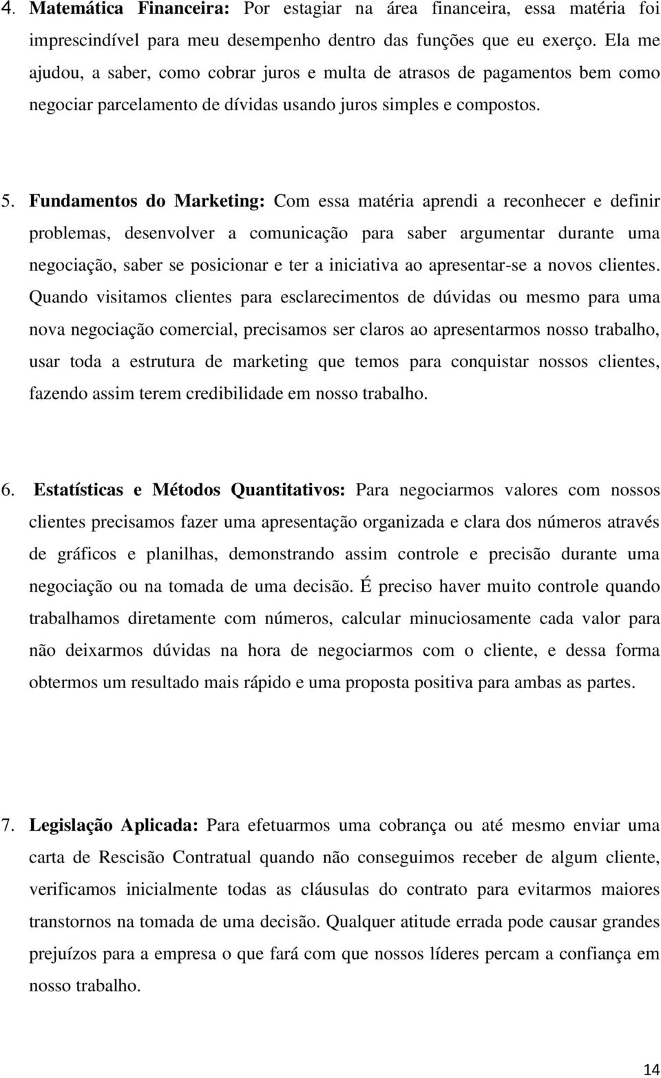 Fundamentos do Marketing: Com essa matéria aprendi a reconhecer e definir problemas, desenvolver a comunicação para saber argumentar durante uma negociação, saber se posicionar e ter a iniciativa ao