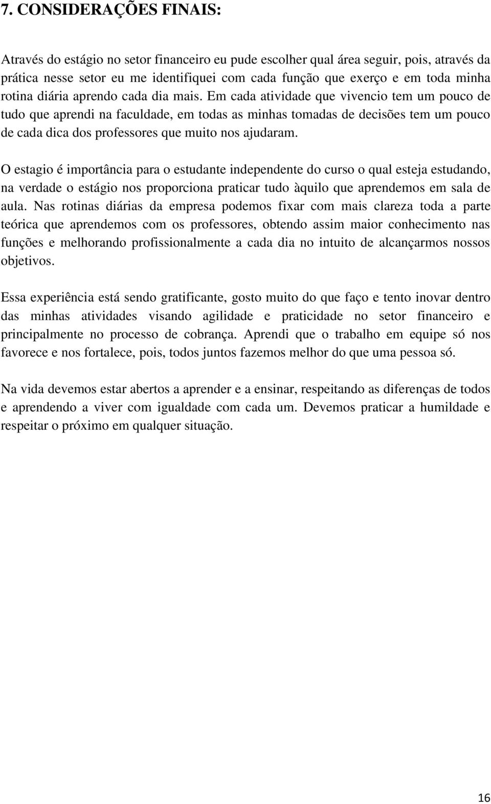 Em cada atividade que vivencio tem um pouco de tudo que aprendi na faculdade, em todas as minhas tomadas de decisões tem um pouco de cada dica dos professores que muito nos ajudaram.