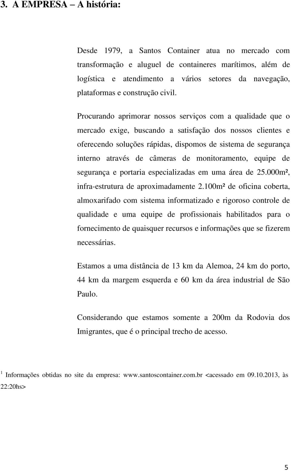 Procurando aprimorar nossos serviços com a qualidade que o mercado exige, buscando a satisfação dos nossos clientes e oferecendo soluções rápidas, dispomos de sistema de segurança interno através de