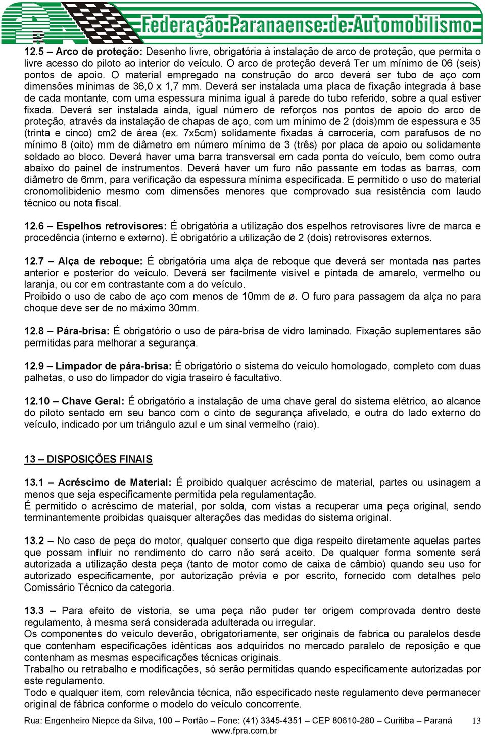 Deverá ser instalada uma placa de fixação integrada à base de cada montante, com uma espessura mínima igual à parede do tubo referido, sobre a qual estiver fixada.