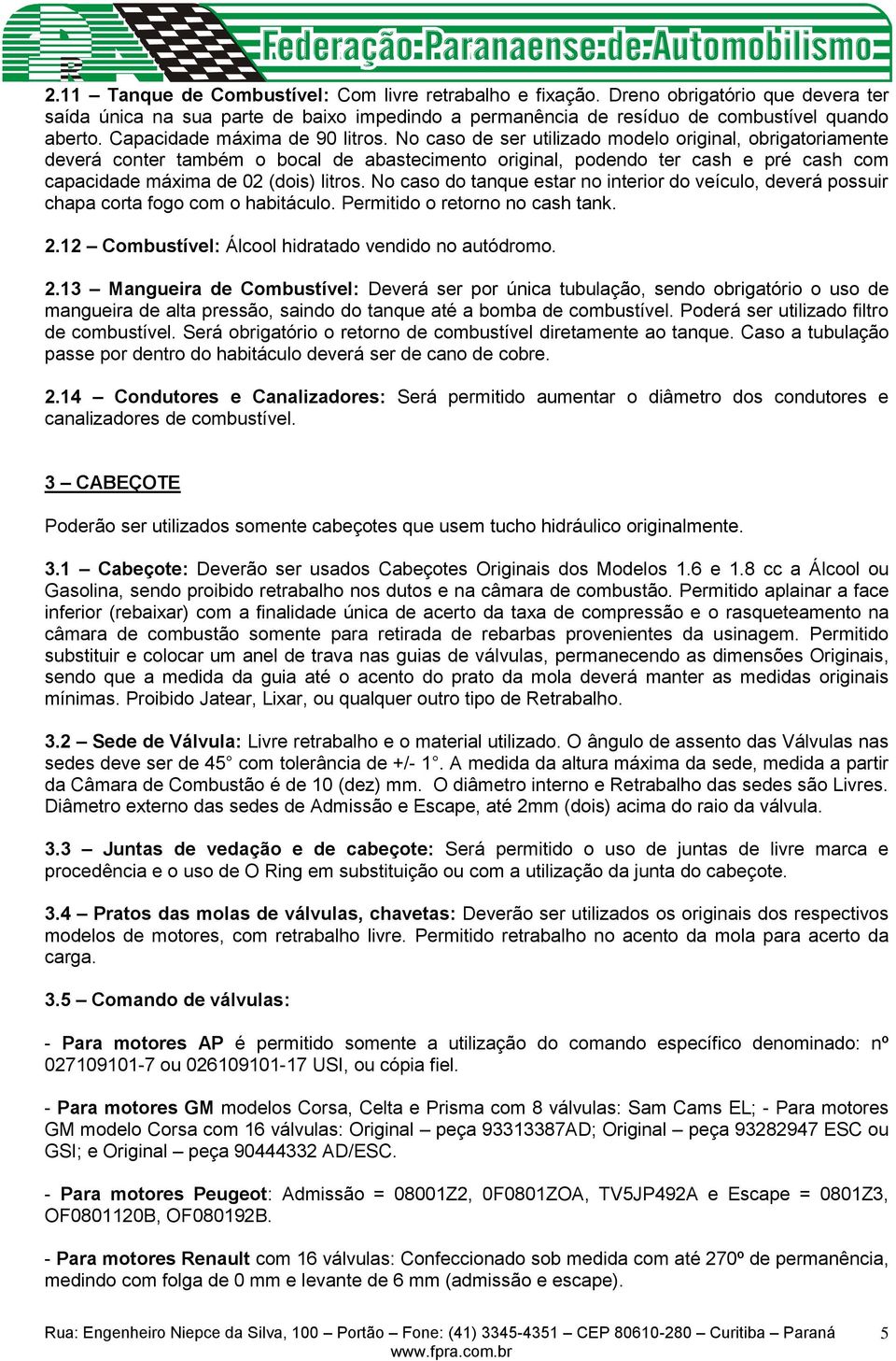 No caso de ser utilizado modelo original, obrigatoriamente deverá conter também o bocal de abastecimento original, podendo ter cash e pré cash com capacidade máxima de 02 (dois) litros.