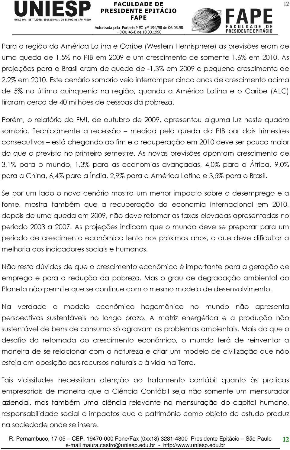 Este cenário sombrio veio interromper cinco anos de crescimento acima de 5% no último quinquenio na região, quando a América Latina e o Caribe (ALC) tiraram cerca de 40 milhões de pessoas da pobreza.