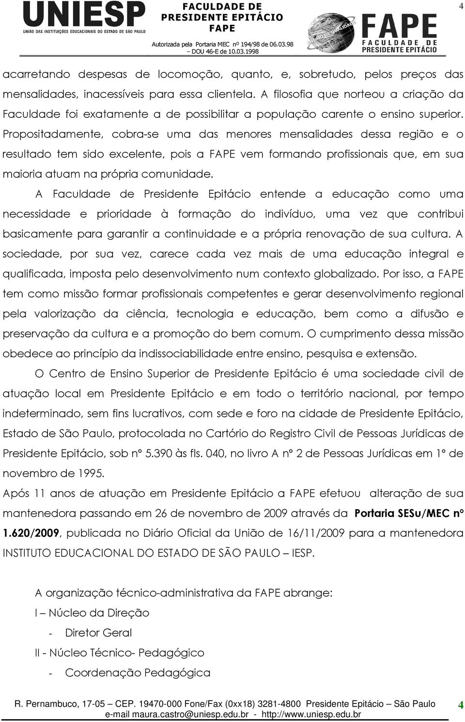 Propositadamente, cobra-se uma das menores mensalidades dessa região e o resultado tem sido excelente, pois a vem formando profissionais que, em sua maioria atuam na própria comunidade.