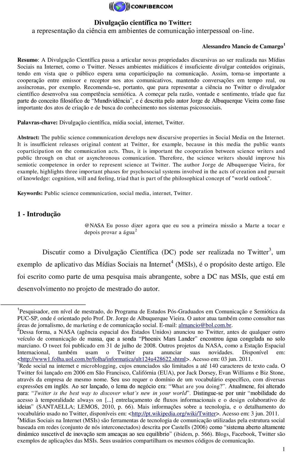 Nesses ambientes midiáticos é insuficiente divulgar conteúdos originais, tendo em vista que o público espera uma coparticipação na comunicação.