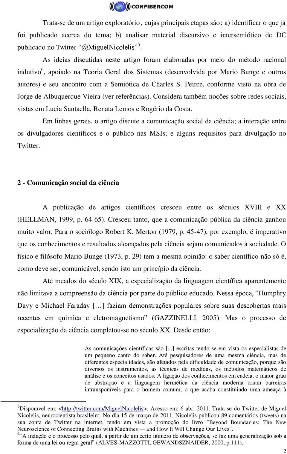 As ideias discutidas neste artigo foram elaboradas por meio do método racional indutivo 6, apoiado na Teoria Geral dos Sistemas (desenvolvida por Mario Bunge e outros autores) e seu encontro com a