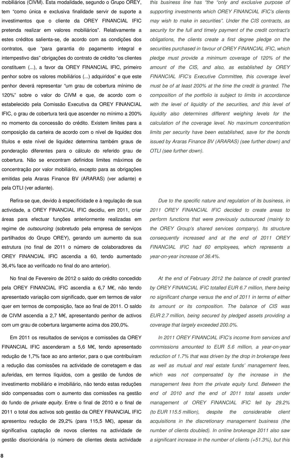 Relativamente a estes créditos salienta-se, de acordo com as condições dos contratos, que para garantia do pagamento integral e intempestivo das obrigações do contrato de crédito os clientes