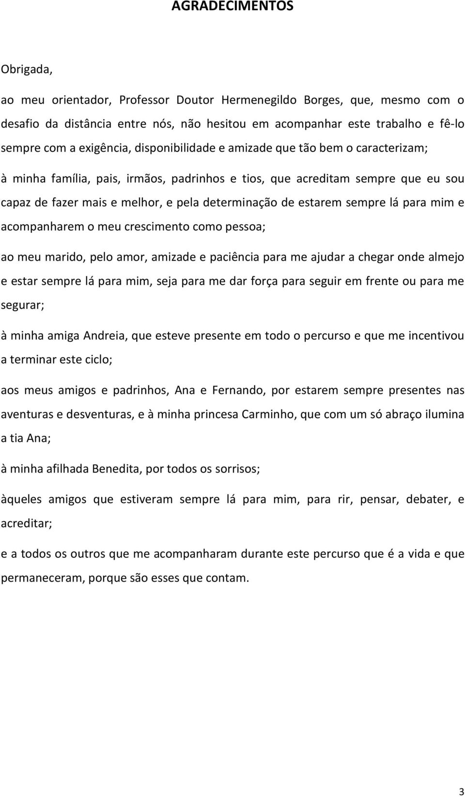 estarem sempre lá para mim e acompanharem o meu crescimento como pessoa; ao meu marido, pelo amor, amizade e paciência para me ajudar a chegar onde almejo e estar sempre lá para mim, seja para me dar