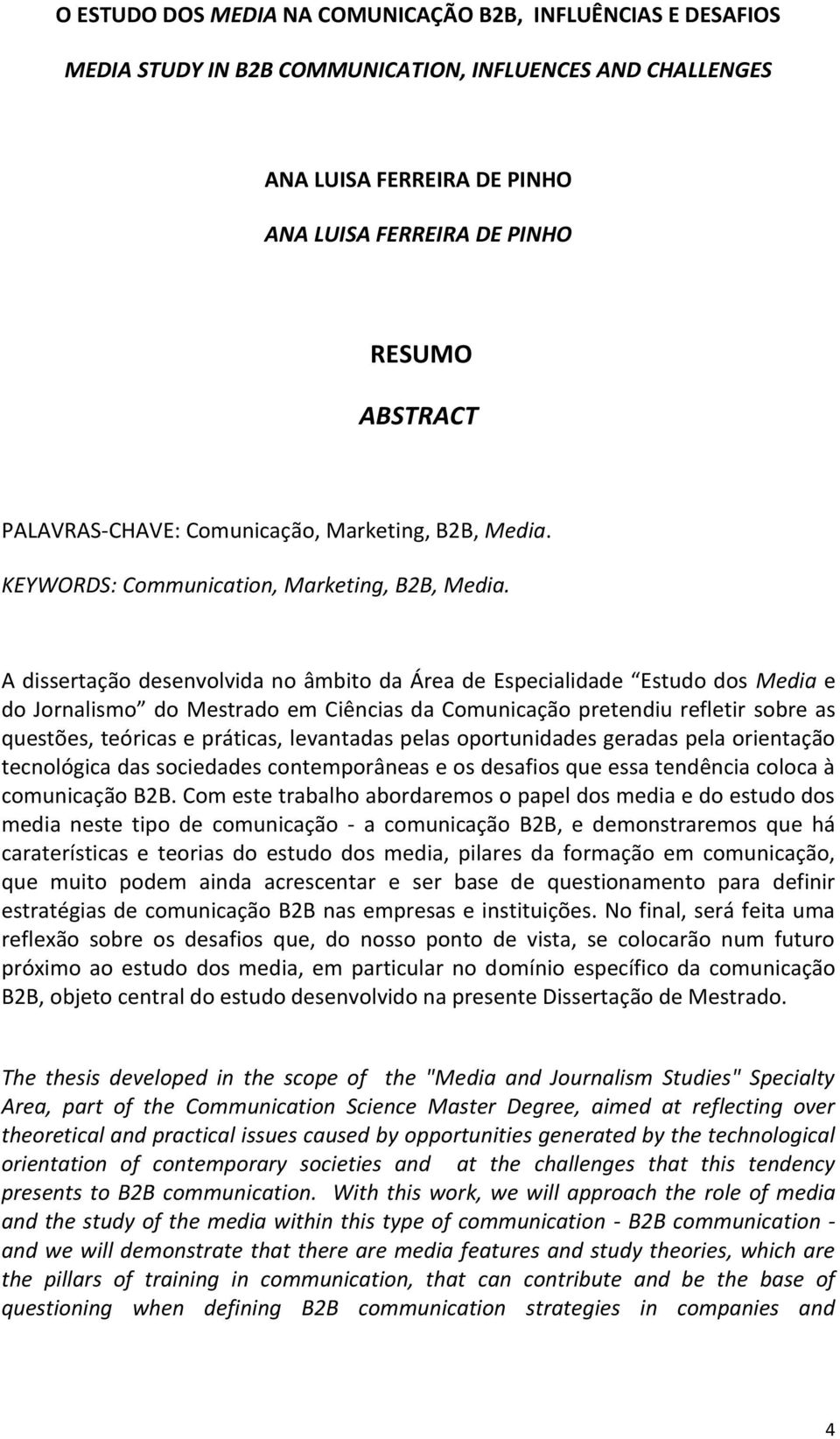 A dissertação desenvolvida no âmbito da Área de Especialidade Estudo dos Media e do Jornalismo do Mestrado em Ciências da Comunicação pretendiu refletir sobre as questões, teóricas e práticas,