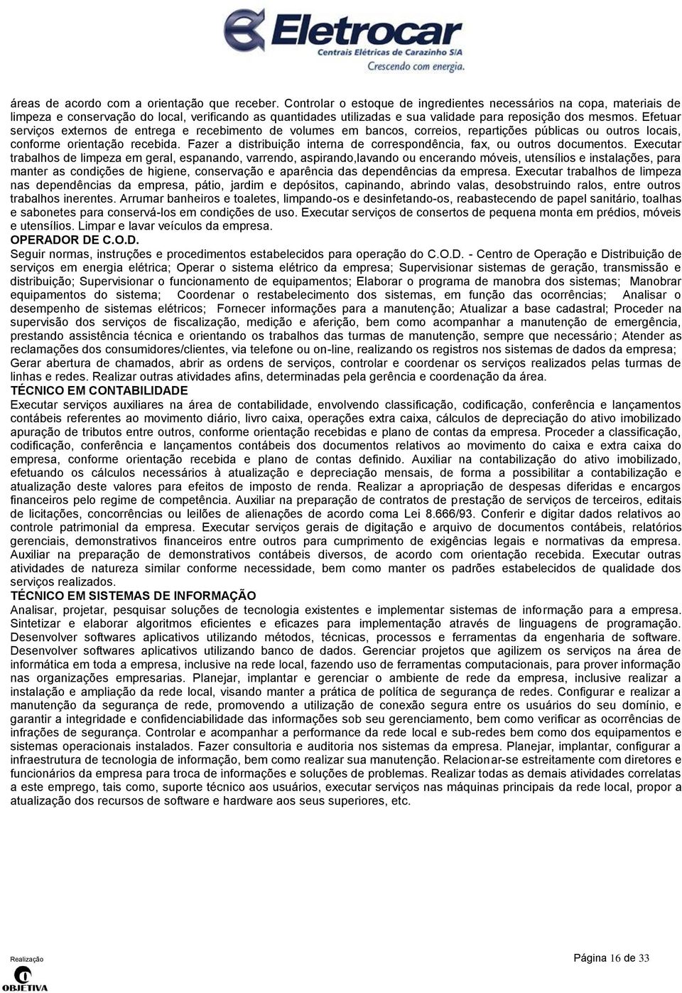 Efetuar serviços externos de entrega e recebimento de volumes em bancos, correios, repartições públicas ou outros locais, conforme orientação recebida.