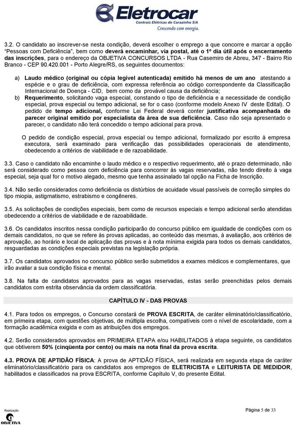 001 - Porto Alegre/RS, os seguintes documentos: a) Laudo médico (original ou cópia legível autenticada) emitido há menos de um ano atestando a espécie e o grau de deficiência, com expressa referência