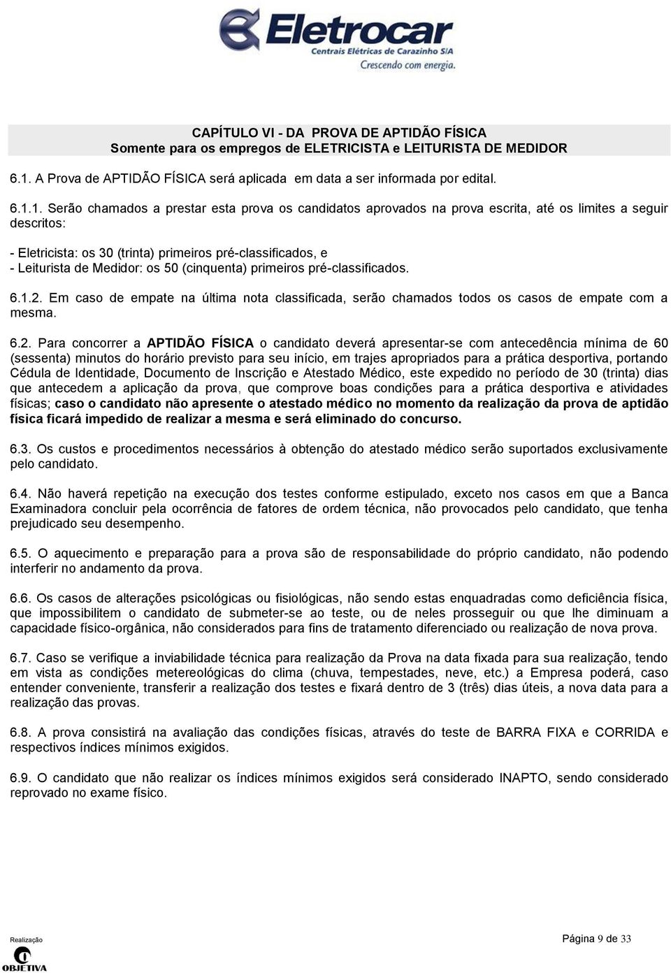 1. Serão chamados a prestar esta prova os candidatos aprovados na prova escrita, até os limites a seguir descritos: - Eletricista: os 30 (trinta) primeiros pré-classificados, e - Leiturista de