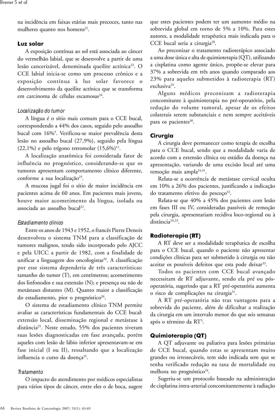 O CCE labial inicia-se como um processo crônico e a exposição contínua à luz solar favorece o desenvolvimento da queilite actínica que se transforma em carcinoma de células escamosas 24.