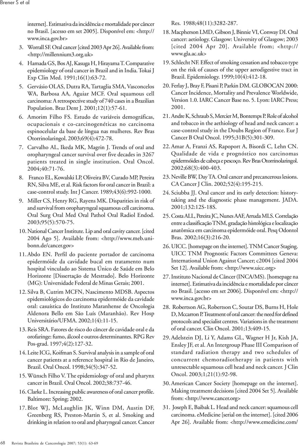 Gervásio OLAS, Dutra RA, Tartaglia SMA, Vasconcelos WA, Barbosa AA, Aguiar MCF. Oral squamous cell carcinoma: A retrospective study of 740 cases in a Brazilian Population. Braz Dent J.